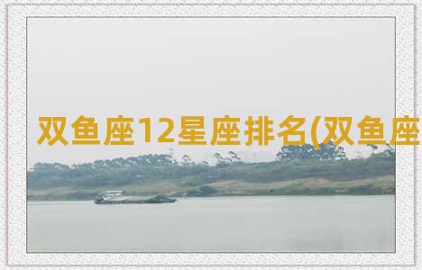 双鱼座12星座排名(双鱼座 12星座)